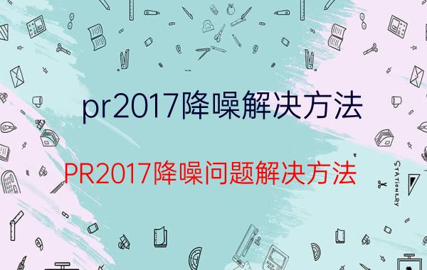 pr2017降噪解决方法 PR2017降噪问题解决方法